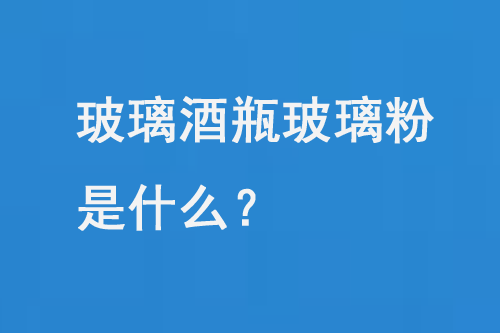 玻璃酒瓶玻璃粉是什么？