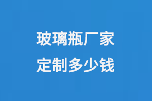 玻璃瓶廠家定制多少錢